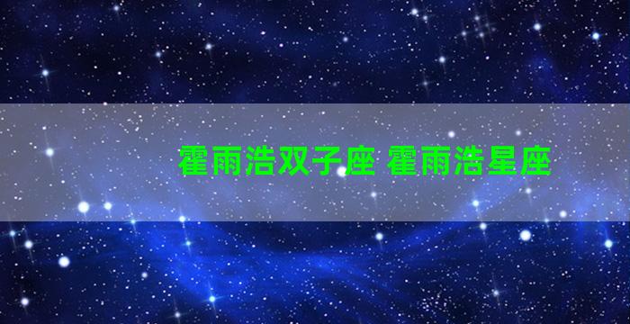 霍雨浩双子座 霍雨浩星座